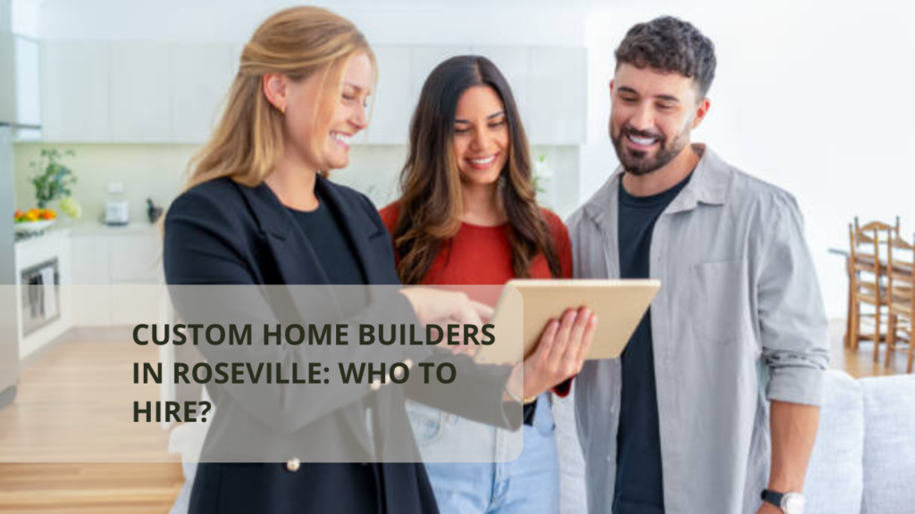 Custom Home Builders in Roseville: Who to Hire?