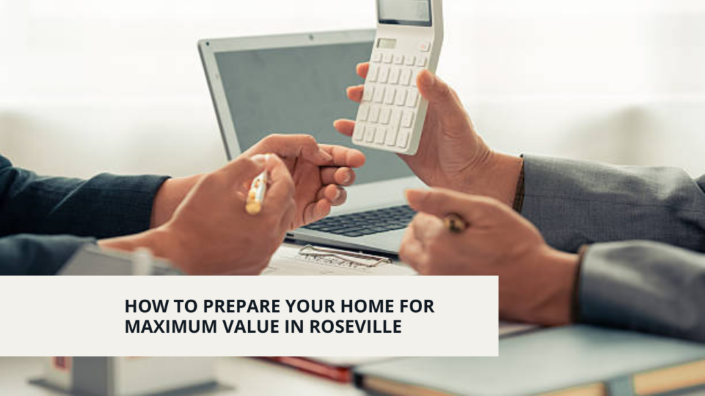 How to Prepare Your Home for Maximum Value in Roseville