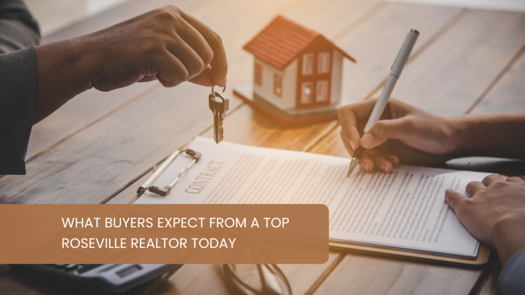 What Buyers Expect from a Top Roseville Realtor Today